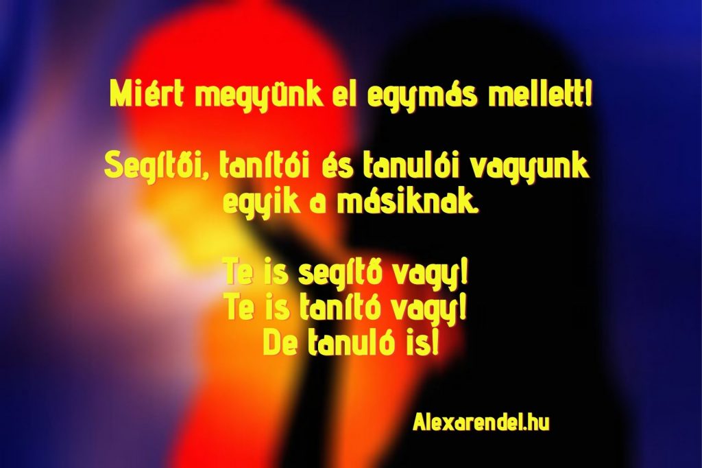 Segítői, tanítói és tanulói vagyunk egyik a másiknak. Te is segítő vagy! Te is tanító vagy! De tanuló is!/ alexarendel.hu